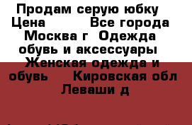 Продам серую юбку › Цена ­ 350 - Все города, Москва г. Одежда, обувь и аксессуары » Женская одежда и обувь   . Кировская обл.,Леваши д.